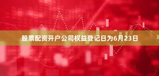 股票配资开户公司权益登记日为6月23日