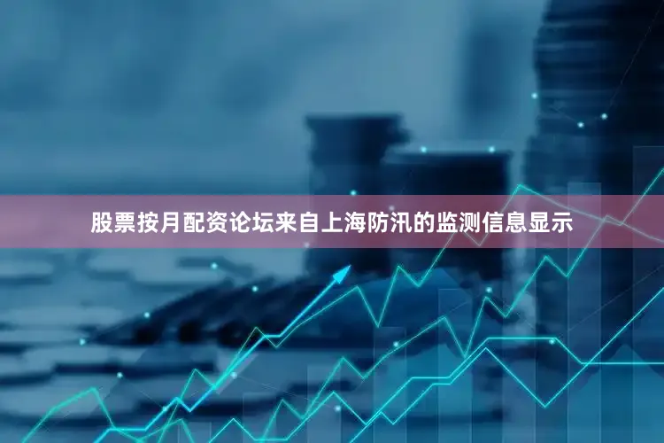 股票按月配资论坛来自上海防汛的监测信息显示