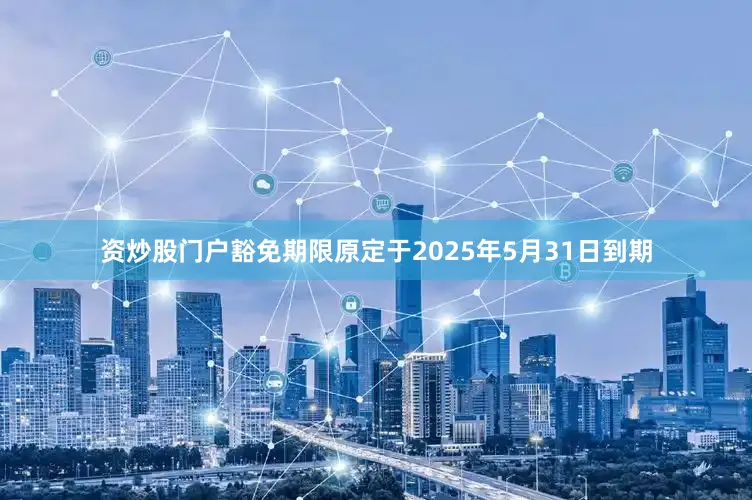 资炒股门户豁免期限原定于2025年5月31日到期