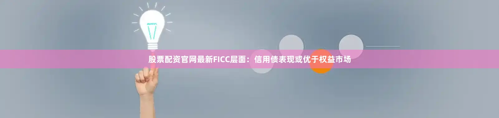 股票配资官网最新　　FICC层面：信用债表现或优于权益市场
