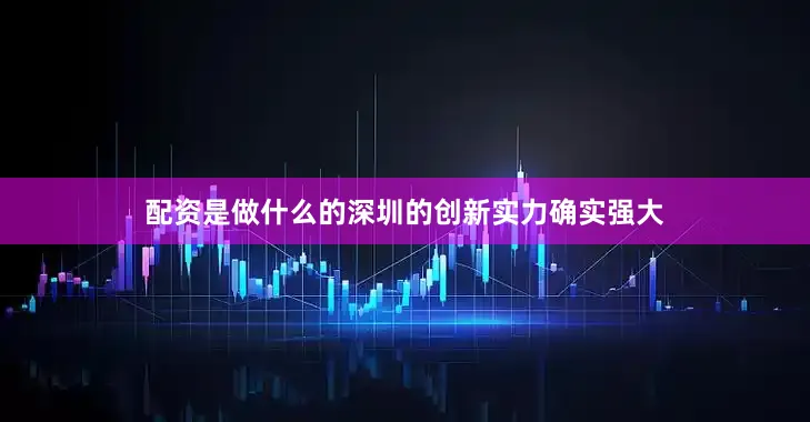 配资是做什么的深圳的创新实力确实强大
