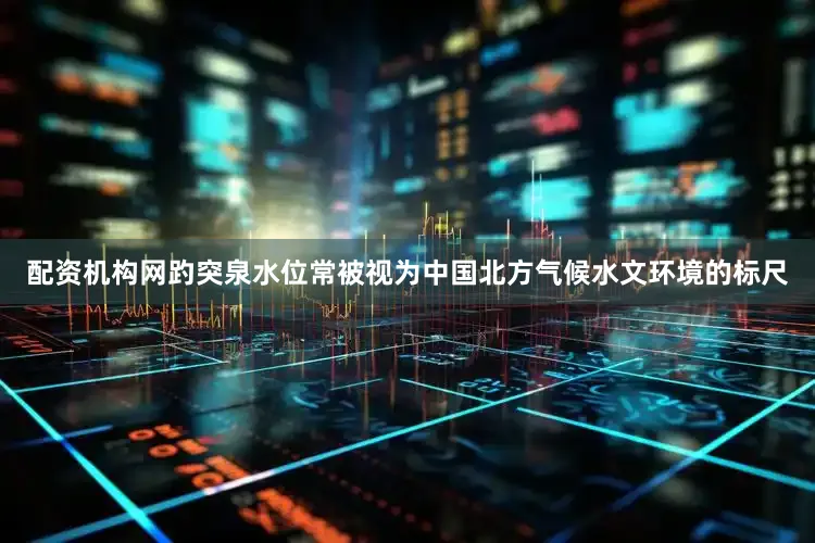 配资机构网趵突泉水位常被视为中国北方气候水文环境的标尺