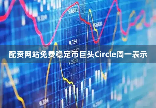 配资网站免费稳定币巨头Circle周一表示