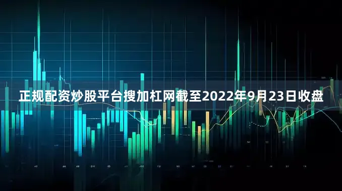 正规配资炒股平台搜加杠网截至2022年9月23日收盘