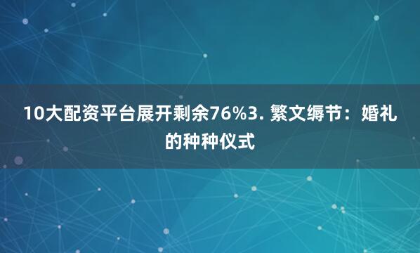 10大配资平台展开剩余76%3. 繁文缛节：婚礼的种种仪式