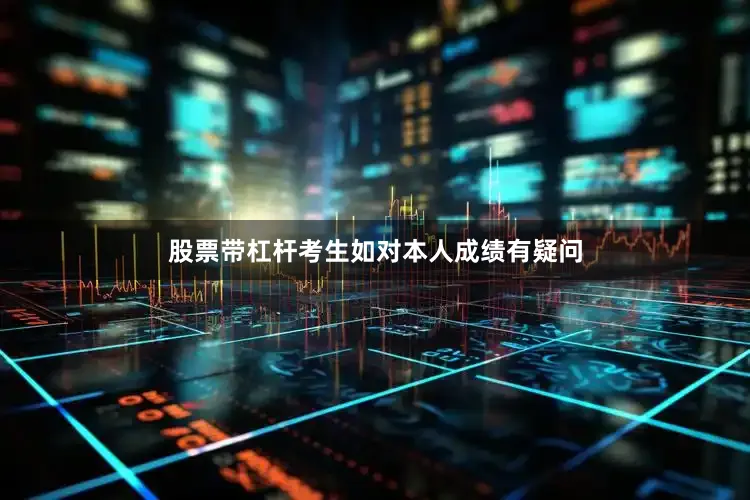 股票带杠杆考生如对本人成绩有疑问