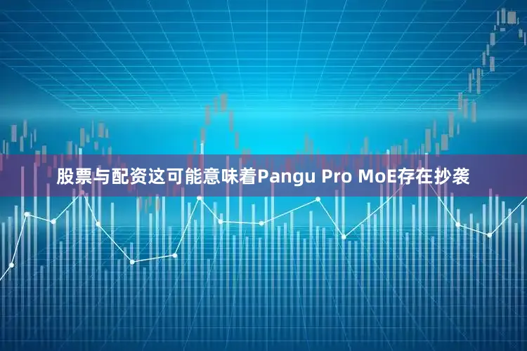 股票与配资这可能意味着Pangu Pro MoE存在抄袭