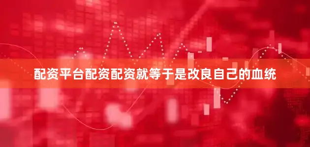 配资平台配资配资就等于是改良自己的血统