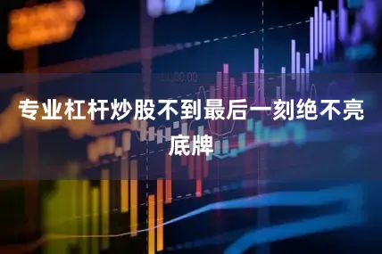 专业杠杆炒股不到最后一刻绝不亮底牌
