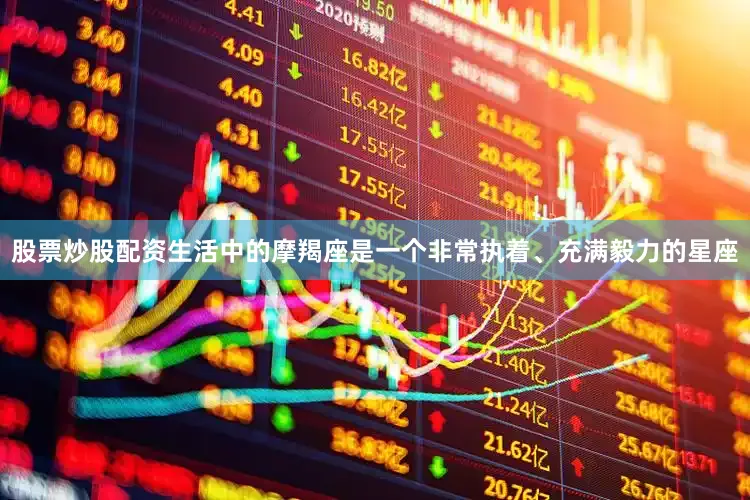 股票炒股配资生活中的摩羯座是一个非常执着、充满毅力的星座