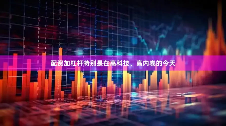 配资加杠杆特别是在高科技、高内卷的今天