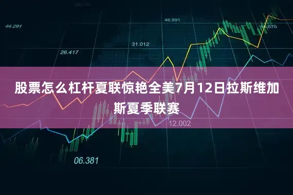 股票怎么杠杆夏联惊艳全美7月12日拉斯维加斯夏季联赛