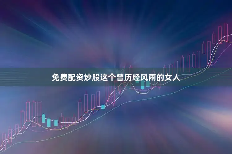 免费配资炒股这个曾历经风雨的女人