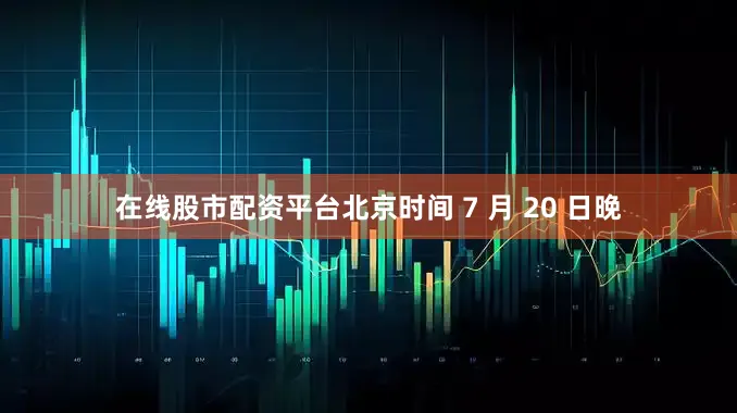 在线股市配资平台北京时间 7 月 20 日晚