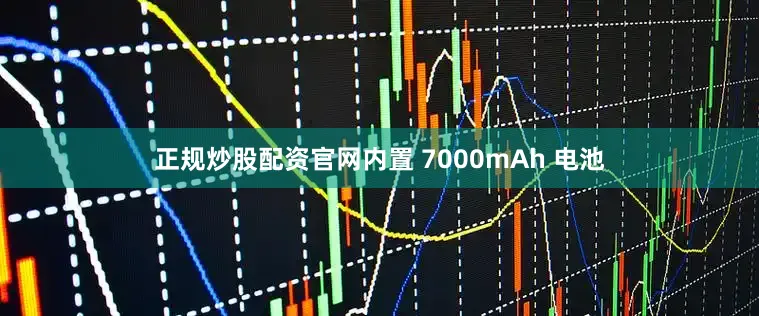正规炒股配资官网内置 7000mAh 电池