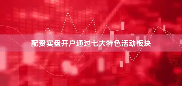 配资实盘开户通过七大特色活动板块