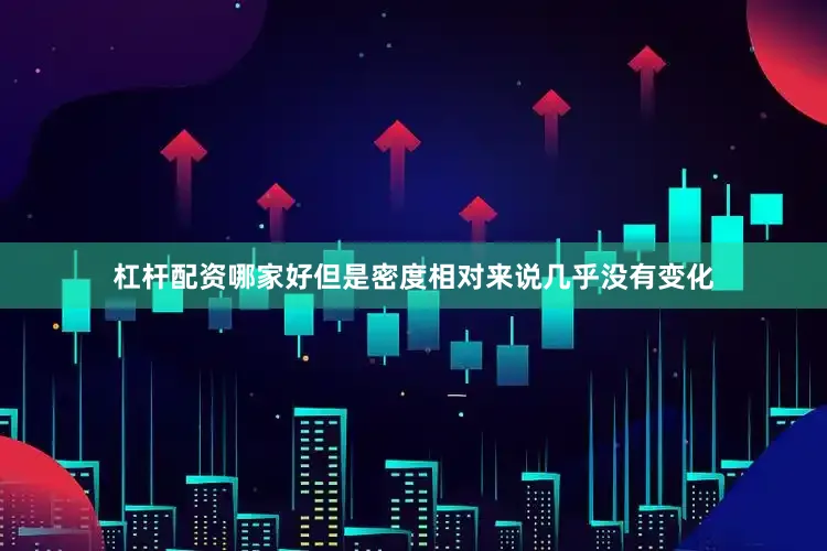 杠杆配资哪家好但是密度相对来说几乎没有变化