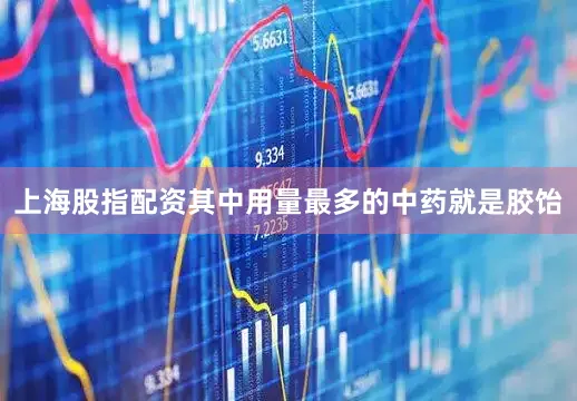 上海股指配资其中用量最多的中药就是胶饴