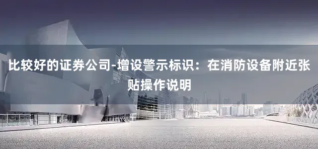 比较好的证券公司-增设警示标识：在消防设备附近张贴操作说明
