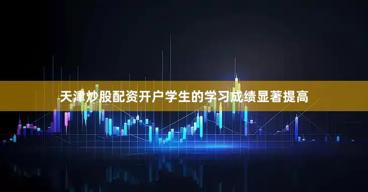 天津炒股配资开户学生的学习成绩显著提高