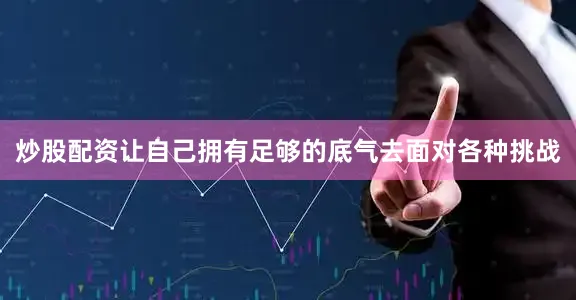 炒股配资让自己拥有足够的底气去面对各种挑战