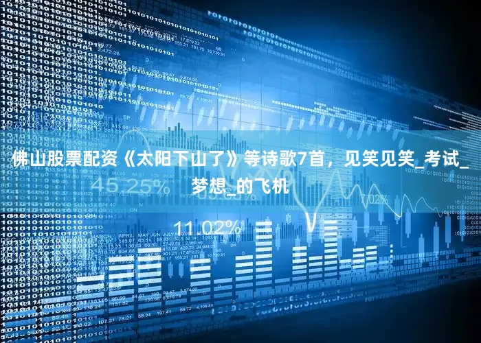 佛山股票配资《太阳下山了》等诗歌7首，见笑见笑_考试_梦想_的飞机