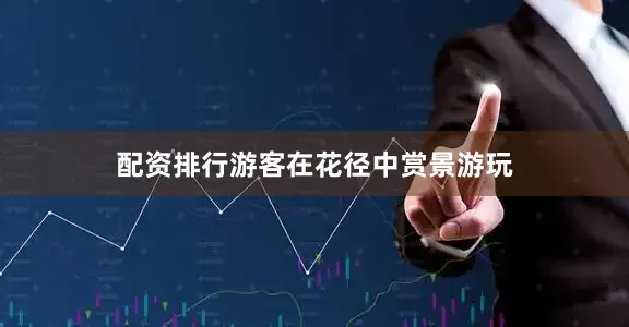 配资排行游客在花径中赏景游玩