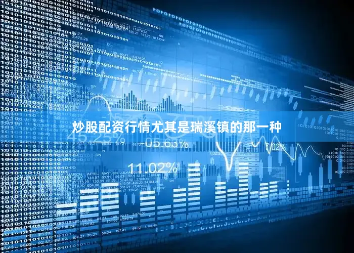 炒股配资行情尤其是瑞溪镇的那一种