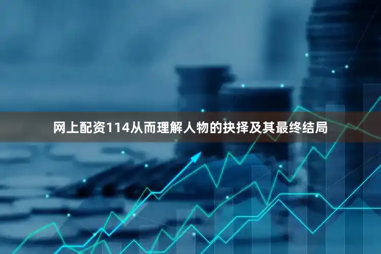 网上配资114从而理解人物的抉择及其最终结局