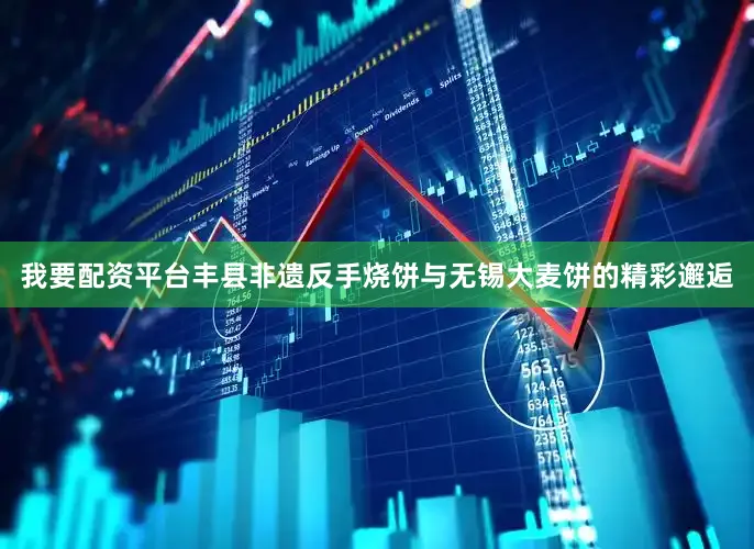 我要配资平台丰县非遗反手烧饼与无锡大麦饼的精彩邂逅